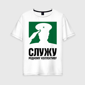 Женская футболка хлопок Oversize с принтом Служу родному коллективу в городе Новоалтайск, 100% хлопок | свободный крой, круглый ворот, спущенный рукав, длина до линии бедер
 | коллеги | коллектив | работа | служба | служу | служу родному коллективу