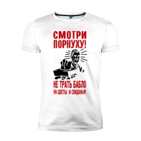 Мужская футболка премиум с принтом Смотри порнуху! в городе Новоалтайск, 92% хлопок, 8% лайкра | приталенный силуэт, круглый вырез ворота, длина до линии бедра, короткий рукав | 