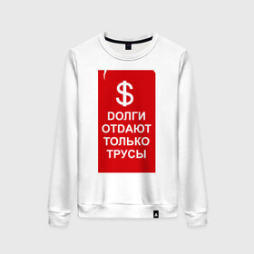 Женский свитшот хлопок с принтом Долги отдают только трусы! в городе Новоалтайск, 100% хлопок | прямой крой, круглый вырез, на манжетах и по низу широкая трикотажная резинка  | деньги | долг | долги | долги отдают только трусы | трус | трусы