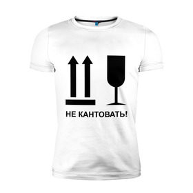 Мужская футболка премиум с принтом Не кантовать! в городе Новоалтайск, 92% хлопок, 8% лайкра | приталенный силуэт, круглый вырез ворота, длина до линии бедра, короткий рукав | в случае пожара выносить первым | не кантовать | пожар | хрупкий груз | ценный груз