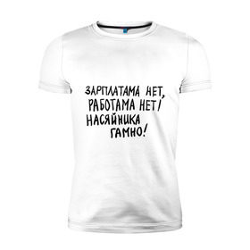 Мужская футболка премиум с принтом зарплатама нет, работама нет! в городе Новоалтайск, 92% хлопок, 8% лайкра | приталенный силуэт, круглый вырез ворота, длина до линии бедра, короткий рукав | Тематика изображения на принте: джамшуд | джамшут | насяльника гомноравшан | наша russia | наша раша