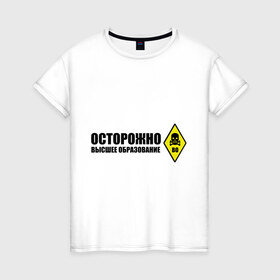 Женская футболка хлопок с принтом Осторожно высшее образование в городе Новоалтайск, 100% хлопок | прямой крой, круглый вырез горловины, длина до линии бедер, слегка спущенное плечо | 