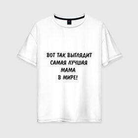 Женская футболка хлопок Oversize с принтом Вот так выглядит самая лучшая мама на свете в городе Новоалтайск, 100% хлопок | свободный крой, круглый ворот, спущенный рукав, длина до линии бедер
 | для мамы | лучшая | лучшая в мире мама | мама | подарок маме | самая лучшая мама