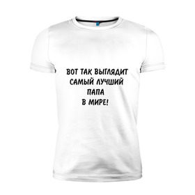 Мужская футболка премиум с принтом Вот так выглядит самый лучший папа в мире в городе Новоалтайск, 92% хлопок, 8% лайкра | приталенный силуэт, круглый вырез ворота, длина до линии бедра, короткий рукав | вот так выглядит | для бати | для отца | для папы | отец | отцу | папа | папе | самый лучший в мире
