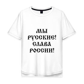 Мужская футболка хлопок Oversize с принтом Мы русские! Слава России! в городе Новоалтайск, 100% хлопок | свободный крой, круглый ворот, “спинка” длиннее передней части | 