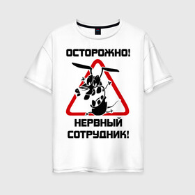 Женская футболка хлопок Oversize с принтом Острожно! нервный сотрудник в городе Новоалтайск, 100% хлопок | свободный крой, круглый ворот, спущенный рукав, длина до линии бедер
 | офис | работа