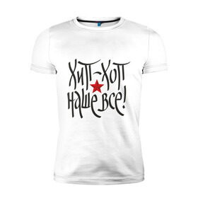 Мужская футболка премиум с принтом Hip-hop наше все! в городе Новоалтайск, 92% хлопок, 8% лайкра | приталенный силуэт, круглый вырез ворота, длина до линии бедра, короткий рукав | хип | хип хоп | хоп