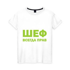 Женская футболка хлопок с принтом Шеф всегда прав в городе Новоалтайск, 100% хлопок | прямой крой, круглый вырез горловины, длина до линии бедер, слегка спущенное плечо | всегда прав | начальник | подчиненный | работа | руководитель | руководство | шеф
