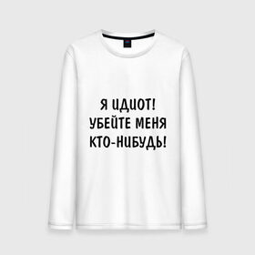 Мужской лонгслив хлопок с принтом Я идиот! в городе Новоалтайск, 100% хлопок |  | убейте меня | я