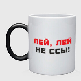 Кружка хамелеон с принтом Лей не ссы! в городе Новоалтайск, керамика | меняет цвет при нагревании, емкость 330 мл | жидкость | лить | наливать | напиток | не бойся | пить