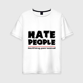 Женская футболка хлопок Oversize с принтом Hate People в городе Новоалтайск, 100% хлопок | свободный крой, круглый ворот, спущенный рукав, длина до линии бедер
 | hate people | люди | ненавижу людей | ненависть | ничего личного | общество | социопат