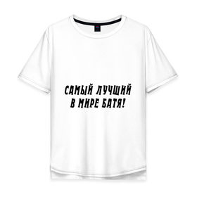 Мужская футболка хлопок Oversize с принтом Самый лучший в мире Батя! в городе Новоалтайск, 100% хлопок | свободный крой, круглый ворот, “спинка” длиннее передней части | батя | для отца | для папы | лучший в мире | отец | отцу | папа | папе | подарок папе | самый лучший в мире батя