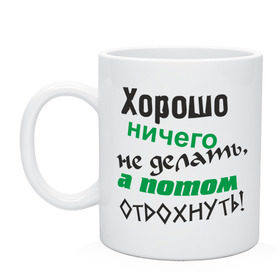 Кружка с принтом Хорошо ничего не делать, а потом отдохнуть! в городе Новоалтайск, керамика | объем — 330 мл, диаметр — 80 мм. Принт наносится на бока кружки, можно сделать два разных изображения | дела | ленивый | лень | отдых | отдыхать | работа | трудиться