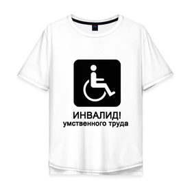 Мужская футболка хлопок Oversize с принтом Инвалид умственного труда в городе Новоалтайск, 100% хлопок | свободный крой, круглый ворот, “спинка” длиннее передней части | инвалид умственного трудаумный | инвалидное кресло | интеллект | мозги | работать | труд | трудиться | ум
