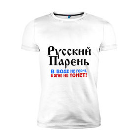 Мужская футболка премиум с принтом Русский Парень в воде не горит, в огне не тонет. в городе Новоалтайск, 92% хлопок, 8% лайкра | приталенный силуэт, круглый вырез ворота, длина до линии бедра, короткий рукав | парень | россия | россиянин | русские | устойчивый