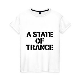 Женская футболка хлопок с принтом A state of trance в городе Новоалтайск, 100% хлопок | прямой крой, круглый вырез горловины, длина до линии бедер, слегка спущенное плечо | a state of tranceмузыкальные стили | club | music | tiesto | trance | клуб | музыка | надпись | транс