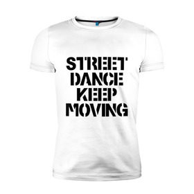 Мужская футболка премиум с принтом Street Dance Keep Moving в городе Новоалтайск, 92% хлопок, 8% лайкра | приталенный силуэт, круглый вырез ворота, длина до линии бедра, короткий рукав | keep moving | street dance keep movingstreet dance | движение | надпись | уличные танцы