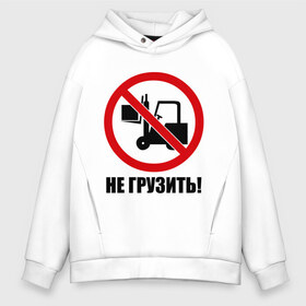 Мужское худи Oversize хлопок с принтом Не Грузить! в городе Новоалтайск, френч-терри — 70% хлопок, 30% полиэстер. Мягкий теплый начес внутри —100% хлопок | боковые карманы, эластичные манжеты и нижняя кромка, капюшон на магнитной кнопке | Тематика изображения на принте: автопогрузчик | грузить | запрет | запрещать | запрещено | не грузить | не загружать