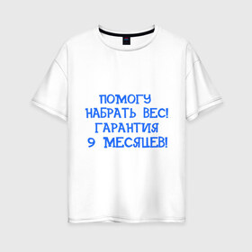 Женская футболка хлопок Oversize с принтом Помогу набрать вес в городе Новоалтайск, 100% хлопок | свободный крой, круглый ворот, спущенный рукав, длина до линии бедер
 | 9 месяцев | беременность | вес | гарантия | набрать вес