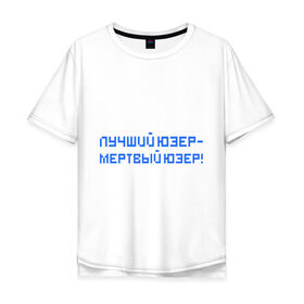 Мужская футболка хлопок Oversize с принтом Лучший юзер - мертвый юзер в городе Новоалтайск, 100% хлопок | свободный крой, круглый ворот, “спинка” длиннее передней части | admin | user | админ | лучший юзер | пользователь | юзер