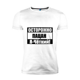 Мужская футболка премиум с принтом Осторожно,Пацан,Я-Чёткий! в городе Новоалтайск, 92% хлопок, 8% лайкра | приталенный силуэт, круглый вырез ворота, длина до линии бедра, короткий рукав | братан | браток | мужик | пацан | пацанский | поцык | четкий | чоткий