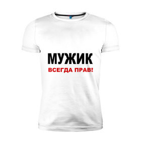 Мужская футболка премиум с принтом Мужик всегда прав в городе Новоалтайск, 92% хлопок, 8% лайкра | приталенный силуэт, круглый вырез ворота, длина до линии бедра, короткий рукав | для мужика | мнение | мужик | мужской | мужчина | прав | спор | спорить