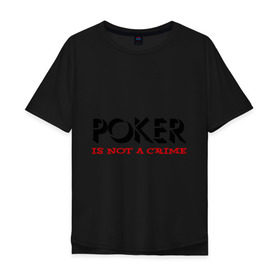Мужская футболка хлопок Oversize с принтом Poker Is Not A Crime в городе Новоалтайск, 100% хлопок | свободный крой, круглый ворот, “спинка” длиннее передней части | Тематика изображения на принте: not a crime | poker | не преступление | покекер | преступление