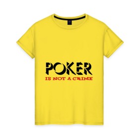 Женская футболка хлопок с принтом Poker Is Not A Crime в городе Новоалтайск, 100% хлопок | прямой крой, круглый вырез горловины, длина до линии бедер, слегка спущенное плечо | not a crime | poker | не преступление | покекер | преступление