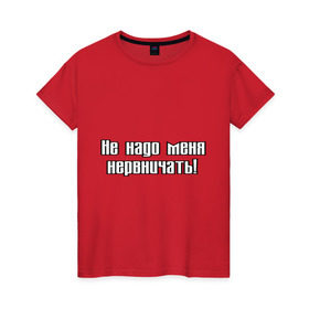 Женская футболка хлопок с принтом Не надо меня нервничать! в городе Новоалтайск, 100% хлопок | прямой крой, круглый вырез горловины, длина до линии бедер, слегка спущенное плечо | истерика | крик | нервировать | нервничать | нервный | нервы | эмоции