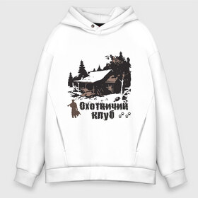 Мужское худи Oversize хлопок с принтом Охотничий клуб в городе Новоалтайск, френч-терри — 70% хлопок, 30% полиэстер. Мягкий теплый начес внутри —100% хлопок | боковые карманы, эластичные манжеты и нижняя кромка, капюшон на магнитной кнопке | дом | лес | охотник | охотничий клуб