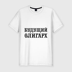 Мужская футболка премиум с принтом Будущий олигарх в городе Новоалтайск, 92% хлопок, 8% лайкра | приталенный силуэт, круглый вырез ворота, длина до линии бедра, короткий рукав | богатей | богатство | богач | будущий олигарх | деньги | олигарх