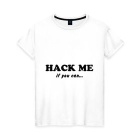Женская футболка хлопок с принтом Hack me if you can в городе Новоалтайск, 100% хлопок | прямой крой, круглый вырез горловины, длина до линии бедер, слегка спущенное плечо | hack me if you can | взлом | взломай меня | если сможешь | прикольные