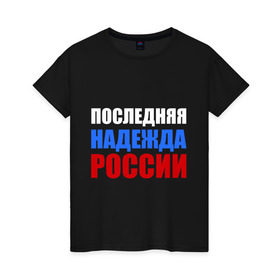 Женская футболка хлопок с принтом Последняя надежда России в городе Новоалтайск, 100% хлопок | прямой крой, круглый вырез горловины, длина до линии бедер, слегка спущенное плечо | флаг россии
