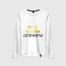 Женский свитшот хлопок с принтом Беру взятки семечками! в городе Новоалтайск, 100% хлопок | прямой крой, круглый вырез, на манжетах и по низу широкая трикотажная резинка  | беру взятки семечками | взятка | вымогательство | семечки | семки