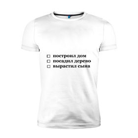 Мужская футболка премиум с принтом Вырастил сына! в городе Новоалтайск, 92% хлопок, 8% лайкра | приталенный силуэт, круглый вырез ворота, длина до линии бедра, короткий рукав | вырастил сына | дела | маркером выделить выполненные цели. проставить галочку или крестик.мужчина | мужик | необходимо | обязанности | план | посадил дерево | построил дом | сделать в жизни