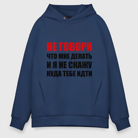Мужское худи Oversize хлопок с принтом Не говори что мне делать в городе Новоалтайск, френч-терри — 70% хлопок, 30% полиэстер. Мягкий теплый начес внутри —100% хлопок | боковые карманы, эластичные манжеты и нижняя кромка, капюшон на магнитной кнопке | Тематика изображения на принте: делать | куда тебе идти | не говори | я не скажу