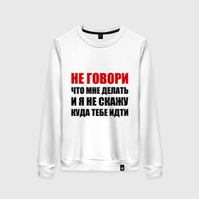Женский свитшот хлопок с принтом Не говори, что мне делать в городе Новоалтайск, 100% хлопок | прямой крой, круглый вырез, на манжетах и по низу широкая трикотажная резинка  | делать | куда тебе идти | не говори | я не скажу