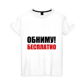 Женская футболка хлопок с принтом Обниму! Бесплатно в городе Новоалтайск, 100% хлопок | прямой крой, круглый вырез горловины, длина до линии бедер, слегка спущенное плечо | обниматься | обниму | обниму бесплатнобесплатно | обнять | объятия