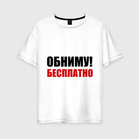Женская футболка хлопок Oversize с принтом Обниму! Бесплатно в городе Новоалтайск, 100% хлопок | свободный крой, круглый ворот, спущенный рукав, длина до линии бедер
 | обниматься | обниму | обниму бесплатнобесплатно | обнять | объятия