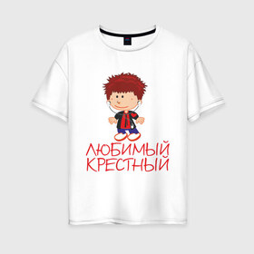 Женская футболка хлопок Oversize с принтом Любимый крестный в городе Новоалтайск, 100% хлопок | свободный крой, круглый ворот, спущенный рукав, длина до линии бедер
 | для крестника | крестнику | крестному | крестный | любимый | родственники