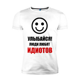 Мужская футболка премиум с принтом Улыбайся! Люди любят идиотов в городе Новоалтайск, 92% хлопок, 8% лайкра | приталенный силуэт, круглый вырез ворота, длина до линии бедра, короткий рукав | прикольные рисункиулыбка | улыбайся