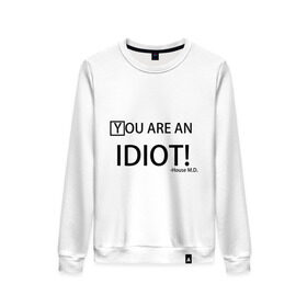 Женский свитшот хлопок с принтом You are an idiot! House M.D. в городе Новоалтайск, 100% хлопок | прямой крой, круглый вырез, на манжетах и по низу широкая трикотажная резинка  | house | house md | все врут | доктор хауз | хаус | хью лори