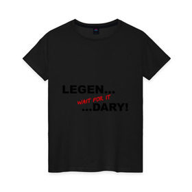 Женская футболка хлопок с принтом LEGEN... wait for it ...DARY! в городе Новоалтайск, 100% хлопок | прямой крой, круглый вырез горловины, длина до линии бедер, слегка спущенное плечо | himym | как я встретил вашу маму | леген.. подожди подожди ...дарно знаменитая фраза барни стингсона из сериала 