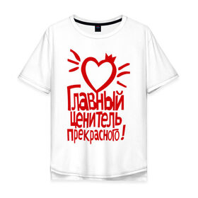 Мужская футболка хлопок Oversize с принтом Главный ценитель прекрасного в городе Новоалтайск, 100% хлопок | свободный крой, круглый ворот, “спинка” длиннее передней части | главный ценитель прекрасного | сердце | ценитель прекрасного