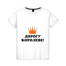 Женская футболка хлопок с принтом Дорогу королеве! (2) в городе Новоалтайск, 100% хлопок | прямой крой, круглый вырез горловины, длина до линии бедер, слегка спущенное плечо | для девушек | дорогу королеве | королева | корона