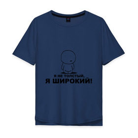 Мужская футболка хлопок Oversize с принтом Я не толстый, я широкий! в городе Новоалтайск, 100% хлопок | свободный крой, круглый ворот, “спинка” длиннее передней части | жирный | лишний вес | толстый | толстяк | толщина | широкий | я