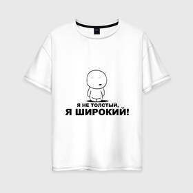 Женская футболка хлопок Oversize с принтом Я не толстый я широкий! в городе Новоалтайск, 100% хлопок | свободный крой, круглый ворот, спущенный рукав, длина до линии бедер
 | жирный | лишний вес | толстый | толстяк | толщина | широкий | я