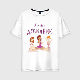 Женская футболка хлопок Oversize с принтом А у нас девичник! в городе Новоалтайск, 100% хлопок | свободный крой, круглый ворот, спущенный рукав, длина до линии бедер
 | а у нас девичник | гулянки | девичник | девишник | замуж | невеста | подруги невесты | подружки невесты | свадьба
