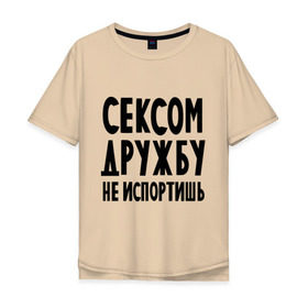 Мужская футболка хлопок Oversize с принтом Сексом дружбу не испортишь в городе Новоалтайск, 100% хлопок | свободный крой, круглый ворот, “спинка” длиннее передней части | Тематика изображения на принте: дружба