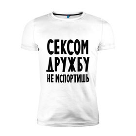 Мужская футболка премиум с принтом Сексом дружбу не испортишь в городе Новоалтайск, 92% хлопок, 8% лайкра | приталенный силуэт, круглый вырез ворота, длина до линии бедра, короткий рукав | дружба